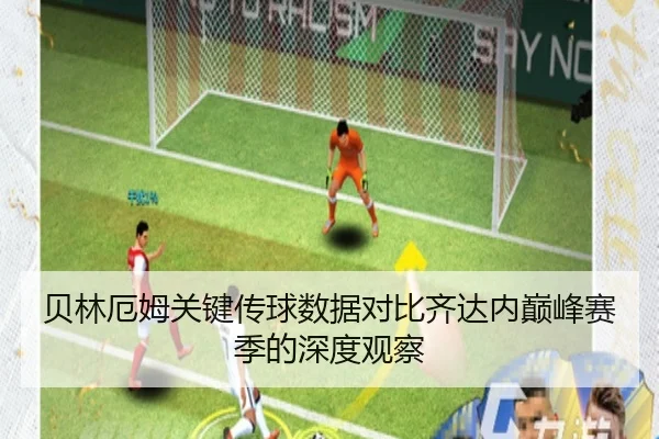贝林厄姆关键传球数据对比齐达内巅峰赛季的深度观察
