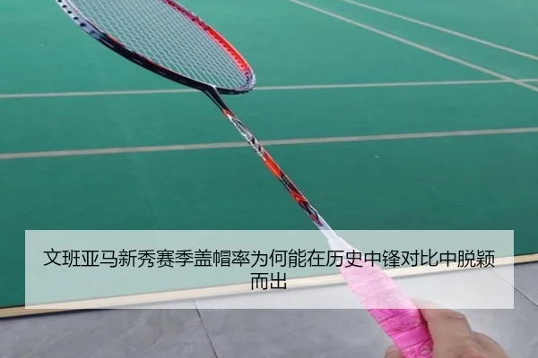 文班亚马新秀赛季盖帽率为何能在历史中锋对比中脱颖而出