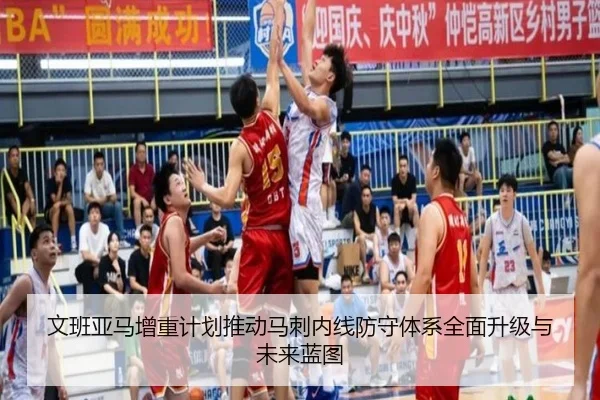 文班亚马增重计划推动马刺内线防守体系全面升级与未来蓝图