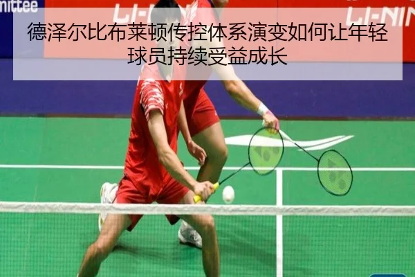 德泽尔比布莱顿传控体系演变如何让年轻球员持续受益成长