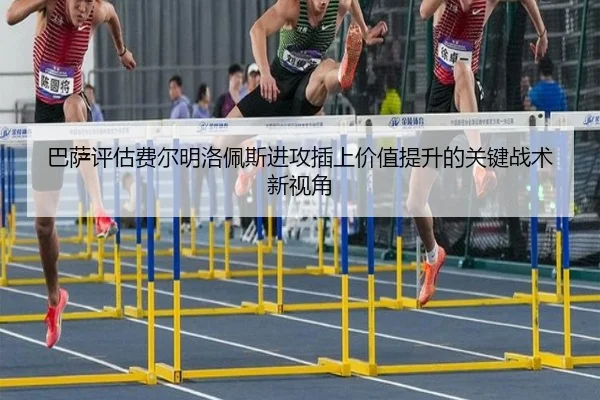 巴萨评估费尔明洛佩斯进攻插上价值提升的关键战术新视角