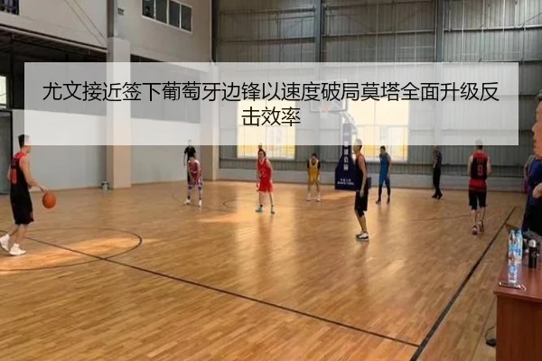 尤文接近签下葡萄牙边锋以速度破局莫塔全面升级反击效率